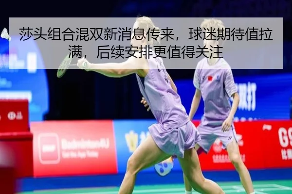 莎头组合混双新消息传来，球迷期待值拉满，后续安排更值得关注 | Fengniao Esports