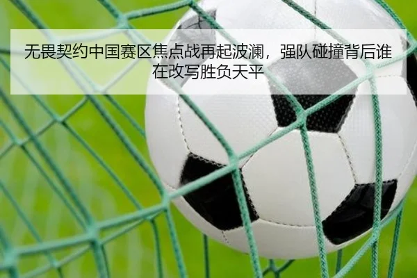 无畏契约中国赛区焦点战再起波澜，强队碰撞背后谁在改写胜负天平（Fengniao Esports）
